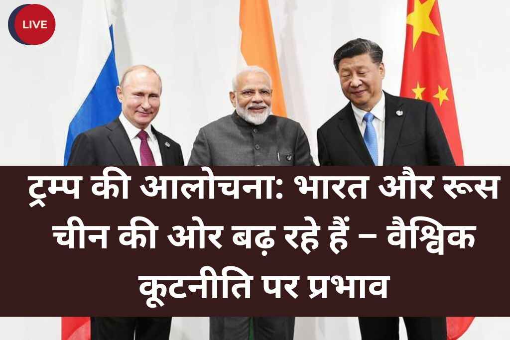 ट्रम्प का तगड़ा वार: भारत और रूस चीन की ओर बढ़े – वैश्विक राजनीति में भूचाल!