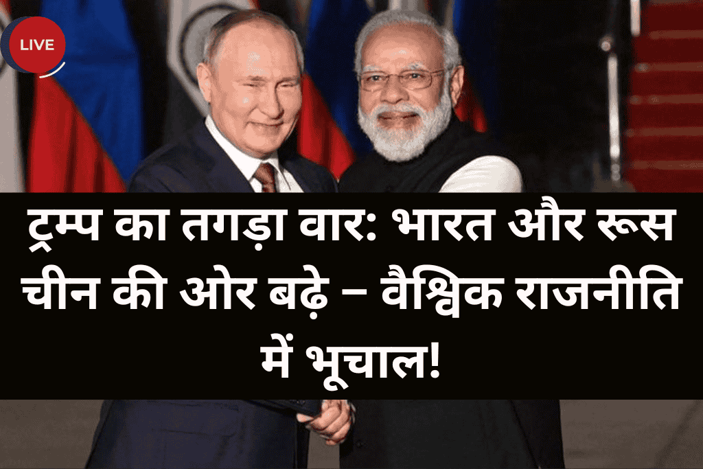 ट्रम्प का तगड़ा वार: भारत और रूस चीन की ओर बढ़े – वैश्विक राजनीति में भूचाल!